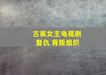 古装女主电视剧 复仇 背叛组织